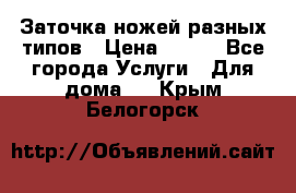 Заточка ножей разных типов › Цена ­ 200 - Все города Услуги » Для дома   . Крым,Белогорск